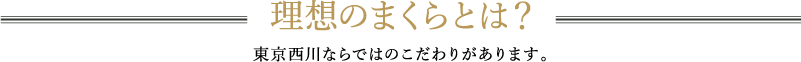 理想のまくらとは?東京西川ならではのこだわりがあります。
