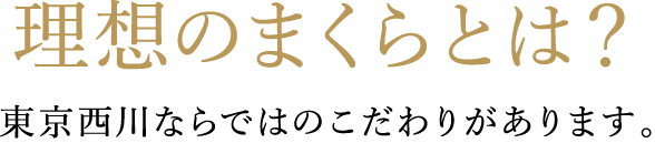 理想のまくらとは?東京西川ならではのこだわりがあります。