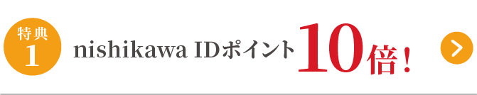 特典1 nishikawaIDポイント10倍